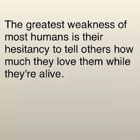 The greatest weakness of most humans is their hesitancy to tell others how much they love them while they're alive. Missed Opportunity Quotes, Opportunity Quotes, Missing Loved Ones, Inspirational Words, Love Life, Self Help, Wise Words, Life Lessons, To Tell