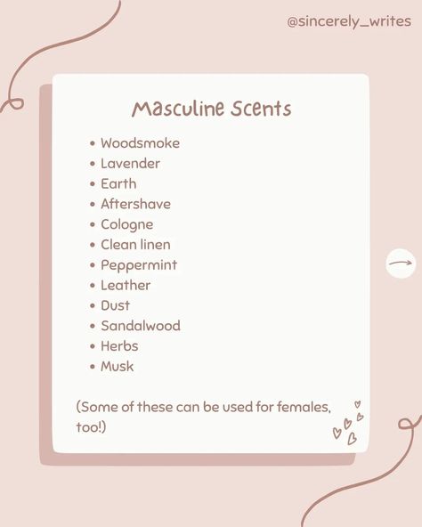 Go on, give it a whiff👃🕯🙊 QOTD: how would you describe your main character's scent? AOTD: I like the idea of her smelling like embers and silver moonlight... but I don't think that's very realistic😂 She probably smells like cinnamon, old books and petrichor😌 ♡•°•♡•°•♡•°•♡•°•♡•°•♡•°•♡•°•♡•°•♡•°•♡•°•♡•°•♡•°•♡ Hi everyone! Welcome to the Bookend! If you've been here a while, it's lovely to see you again! If you're new, thanks for stopping by!! I hope you stick around<3 Here, you can sha... How To Describe Scents, Character Scent Ideas, Scents For Characters, Types Of Smells Writing, Describing Smells Writing, Male Scents Writing, Scents Writing, Describing Scents Writing, Scent Description Writing
