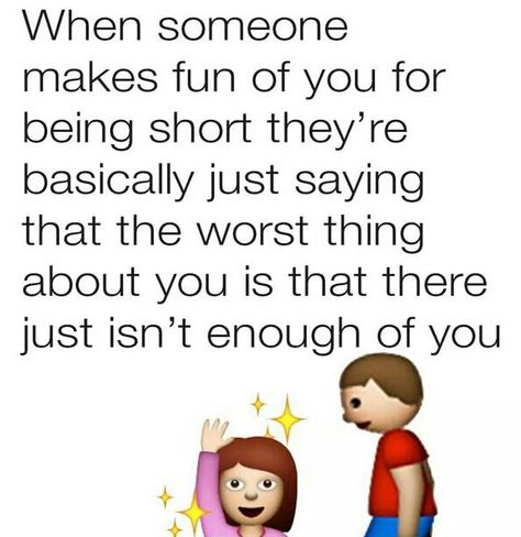 WHEN SOMEONE MAKES FUN OF YOU FOR BEING SHORT THEY'RE BASICALLY JUST SAYING THAT THE WORST THING ABOUT YOU IS THAT THERE JUST ISN'T ENOUGH OF YIU. Short Girl Quotes, Short People Quotes, Girl Problems Funny, Short Memes, Short People Problems, Short Girlfriend, Short Girl Problems, Being Short, Short Person