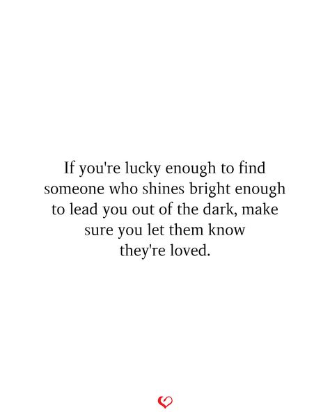 If you're lucky enough to find someone who shines bright enough to lead you out of the dark, make sure you let them know they're loved. Find Someone Who Feels Like Home, Outing Quotes, Out Of The Dark, Cut Photo, Quotes Deep Feelings, Word Up, Strong Quotes, Funny Sayings, Find Someone Who