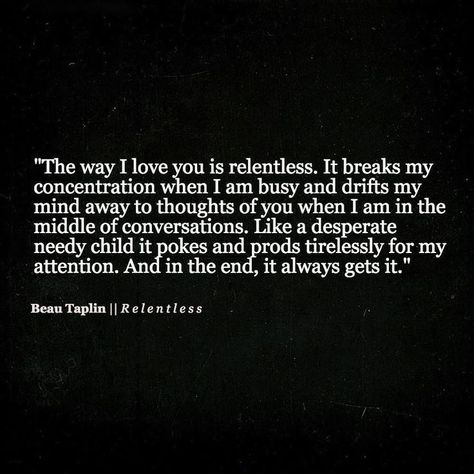 The Way I Love You Is Relentless Pictures, Photos, and Images for Facebook, Tumblr, Pinterest, and Twitter Beau Taplin Quotes, Quotes Thoughts, Cute Love Quotes, Romantic Love Quotes, Romantic Love, Romantic Quotes, Infj, A Quote, The Words