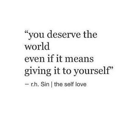 You deserve the world even if it means giving it to yourself.