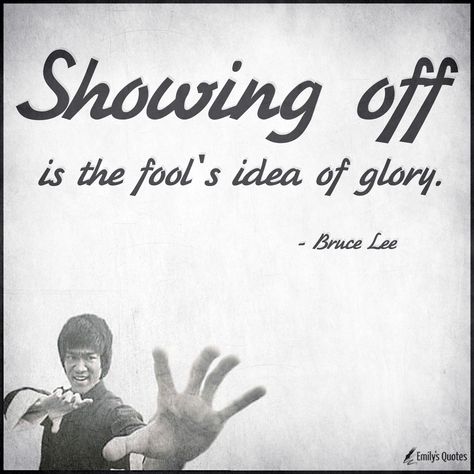 Showing off is the fool's idea of glory | Popular inspirational quotes at EmilysQuotes Showing Off Is The Fools Idea Of Glory, Quotes On Fools, Show Off Quotes, Spam Quotes, Fool Quotes, Live Quotes, Martial Arts Quotes, Wise Thoughts, Bruce Lee Quotes