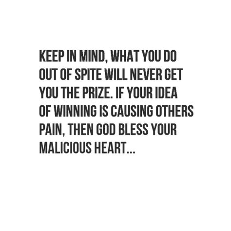 Keep in mind, what you do out of spite will never get you the prize. If your idea of winning is causing others pain, then God bless your malicious heart... #truth #quotes Spite Quotes, Confrontation Quotes, Prize Quotes, Courting Quotes, People Quotes Truths, Do Good Quotes, Victim Quotes, Winning Quotes, Now Quotes