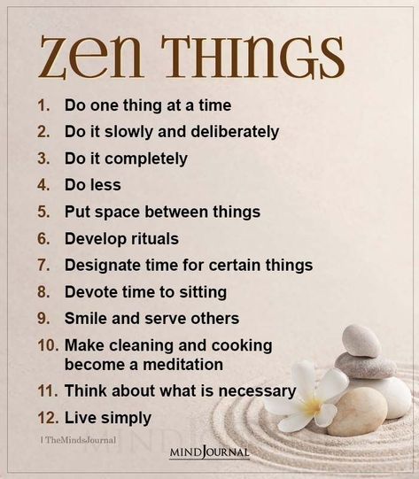 Zen Things:- Do one thing at a time; Do it slowly and deliberately; Do it completely; Do less; Put space between things; Develop rituals; Designate time for certain things; Devote time to sitting; Smile and serve others; Make cleaning and cooking become a meditation; Think about what is necessary; Live simply #zenthings #spirituality Zen Sayings, Zen Things, One Thing At A Time, Zen Philosophy, Buddhist Wisdom, Do Less, Zen Quotes, Buddhism Quote, Buddha Teachings