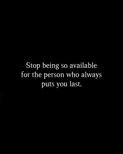 Stop being so available for the person who always puts you last. Stop Being Always Available Quotes, Stop Relying On Others Quotes, Stop Being The Go To Person Quote, Always Put Last Quotes, Stop Being So Available Quotes, Stop Being The First To Reach Out, Stop Obsessing Quotes, Being Put Last Quotes, Always Last Priority