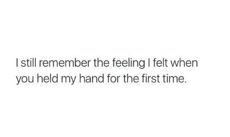 I still remember the feeling I felt when you held my hand for the first time Holding Hands First Time, When You Hold My Hand Quotes, First Time Holding Hands, When You Think You Found The One Quote, Holding Hands For The First Time, Sometimes All You Need Is Your Boyfriend, Holding Hands Quotes Feelings, Holding Hand Quotes Love, Holding Hands Aesthetic Quotes