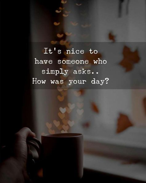 It's nice to have someone who simply asks... How was your day? ❤❤❤