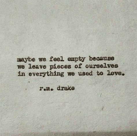 Maybe we feel empty because we leave pieces of ourselves in everything we used to love... Maybe We Feel Empty Because, Leaving Loved Ones Quotes, Feeling Empty Quotes My Life, Feel Empty Quotes, Void Quotes Feelings, Emptiness Quotes Feeling, I Feel Empty Quote, I Feel Left Out, Empty Feeling Quotes