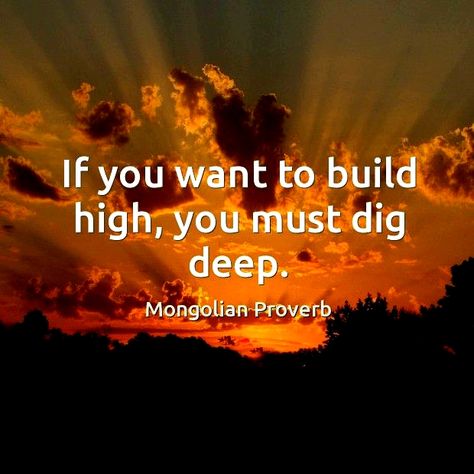 If you want to build high, you must dig deep. Mongolian proverb Wise Proverbs, African Quotes, African Proverb, Proverbs Quotes, Philosophical Quotes, Philosophy Quotes, Dig Deep, Badass Quotes, Daily Inspiration Quotes