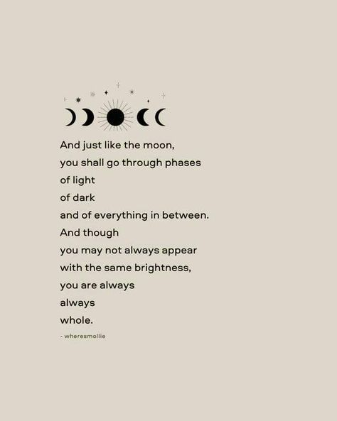 And just like the moon, you shall go through phases of light of dark and of everything in between. And though you may not always appear with the same brightness, you are always always whole. The Moon And The Stars Tried Their Best, And Just Like The Moon Quotes, And Just Like The Moon, And Just Like The Moon We Must Go Through Phases, You Are My Moon Quotes, Like The Moon We Must Go Through Phases, Just Like The Moon I Go Through Phases, Moon Poems Short, And Like The Moon We Must Go Through