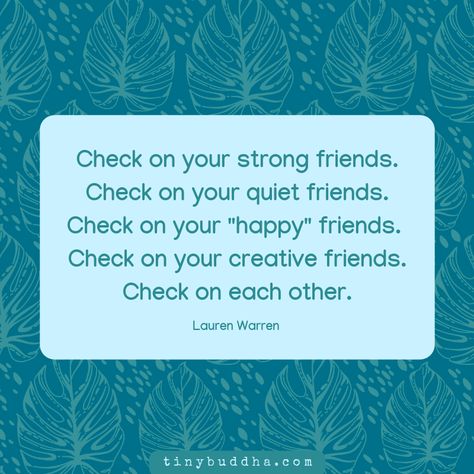 Visit tinybuddha.com for more inspiration! Check On Your Friends Quote, Check Up On Your Friends, Your Friends Quotes, Check On Your Friends, Strong Friends, Friends Quote, Motivational Memes, Tiny Buddha, Friends Poster