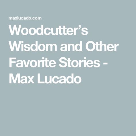 Woodcutter’s Wisdom and Other Favorite Stories - Max Lucado I Love Writing, Biblical Truths, Love Writing, Max Lucado, Let God, I Love Reading, Love Stories, Love Reading, Love Story