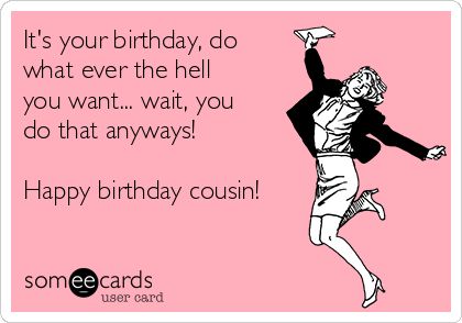 It's your birthday, do what ever the hell you want... wait, you do that anyways! Happy birthday cousin! Birthday Cousin Female, Cousin Birthday Quotes, Happy Birthday Cousin Female, Birthday Cousin, Happy Birthday Cousin, Birthday Ecard, Birthday Greetings Funny, Cousin Birthday, Happy Birthday Quotes Funny