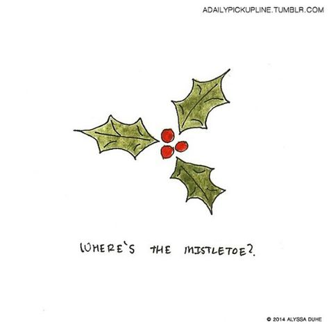 Where's the mistletoe? Misotoes Christmas Drawing, Misotoes Christmas, Swaggy Drawings, Mistletoe Tattoo, Mistle Toe, Widget Pictures, Pick Up Lines Cheesy, Winter Bedroom, Christmas Drawing