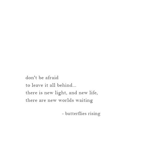 don't be afraid to leave it all behind… there is new light, and new life, there are new worlds waiting  – butterflies rising Leaving Everything Behind Quotes, Stay Or Leave Quotes, New Begginings Quotes Life, Leave It All Behind, Leaving Quotes, Rise Quotes, Hypnotherapy, Don't Be Afraid, Self Love Quotes