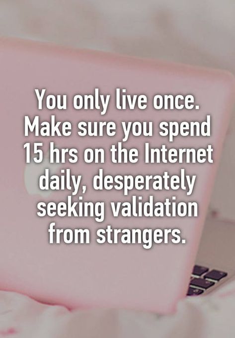 We spend too much time on the internet Bragging Quotes, Validation Quotes, Seeking Validation, Diving Quotes, Social Media Humor, Facebook Quotes, Only Live Once, It's Funny, It Goes On