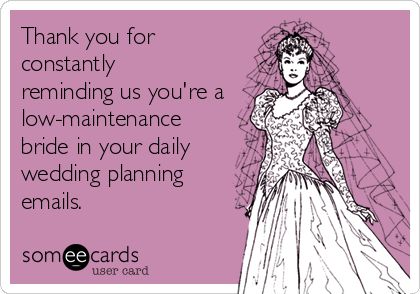 Funny Wedding Ecard: Thank you for constantly reminding us youre a low-maintenance bride in your daily wedding planning emails. Bridezilla Quotes, Wedding Planning Quotes, Wedding Quotes Funny, Wedding Fail, Diy Backyard Wedding, Wedding Planning Websites, Wedding Quotes, Wedding Planning Advice, Fairy Tale Wedding