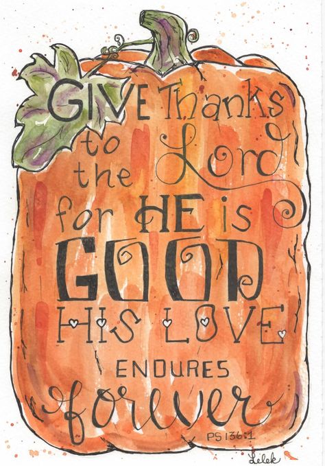 a colorful hand painted Watercolor PRINT of a pumpkin. The text says: Give thanks to the Lord for He is good, His love endures forever. Ps 136:1 Your choice of an 8x10 image for for a 9x14 $15.00 (not included),  5x7 image for a 8x10 mat (not included) $12.00 or  4x6 image for a 5x7 mat (not included) $8.00 The ORIGNIAL will be hand painted when your order arrives.  It will be one of a kind, unique. Please note that because it will be painted when you order it, the colors and details will not be exact. Please note it may take more time than a PRINT to get mailed. Thanksgiving Signs And Sayings, In All Things Give Thanks, His Love Endures Forever, Love Endures, Give Thanks To The Lord, Bible Journal Notes, Inspirational Quotes God, Bible Art Journaling, Bible Verses Quotes Inspirational