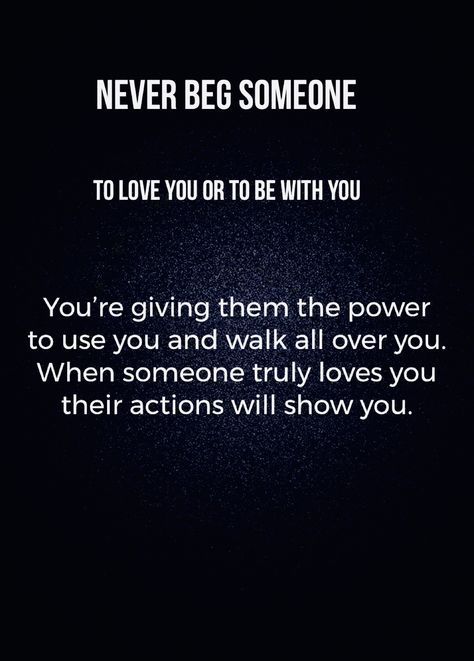 Never beg someone to love or be with you. You’re giving them the power to use you and walk all over you. When someone truly loves you their actions will show you.  NEVER BEG ANYONE FOR ANYTHING. PERIOD. Never Beg Someone To Love You, Never Use Someone Quote, Begging Someone To Love You, When Someone Stops Loving You, Never Beg For Love Quote, Never Beg Someone To Be In Your Life, Don't Beg For Someone's Attention, When Someone Doesnt Love You Back, If You Love Someone Set Them Free