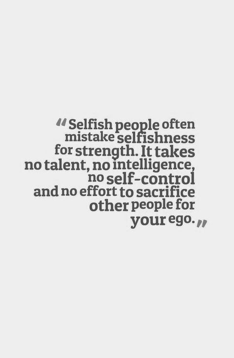 "Selfish people often mistake selfishness for strength. It takes no talent, no intelligence, no self-control and no effort to sacrifice other people for your ego." Selfish People Quotes, Selfish Quotes, Co-parenting, Selfish People, Self Control, People Quotes, What’s Going On, Quotable Quotes, A Quote