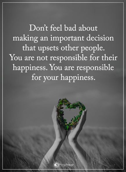 Don't feel bad about making an important decision that upsets other people. You are not responsible for their happiness. You are responsible for your happiness. Decision Quotes, Quotes Faith, This Is Your Life, Power Of Positivity, New Quotes, Faith Quotes, Meaningful Quotes, Happy Quotes, Great Quotes