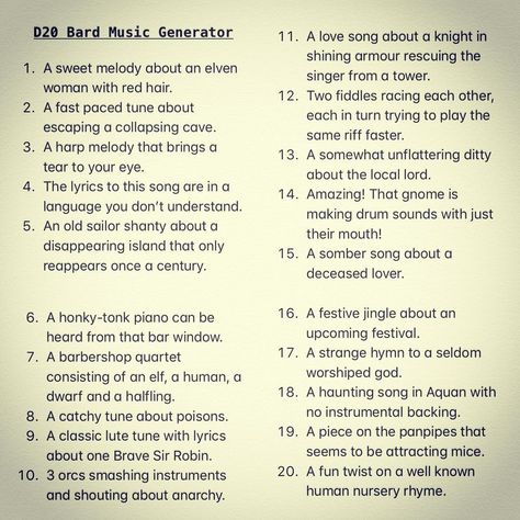 Image may contain: text that says 'D20 Bard Music love song about knight shining armour sweet melody singer from tower. woman hair. fiddles each other, paced tune about each escaping collapsing cave. same faster. brings ditty your eye. about local lord. The lyrics you don't making drum with just sailor shanty about disappearing island that only somber song about reappears century. deceased festive jingle about heard from that bar window. quartet strange hymn seldom consisting dwarf and halfling. Bard Songs Dnd, Dnd Festival, D&d Bard, Bar Window, Dnd Bard, Dnd Stories, Sweet Melody, Dungeons And Dragons Memes, Dungeon Master's Guide