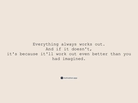 Everything always works out. And if it doesn't, it's because it'll work out even better than you had imagined. From the Motivation app: https://motivation.app/download Its All Going To Work Out Quotes, Life Has A Way Of Working Out Quotes, It Will All Work Out Quotes, Everything Will Work Out Quotes, Everything Will Work Out, What If It All Works Out, Work Out Quotes, Thought Daughter, Outing Quotes