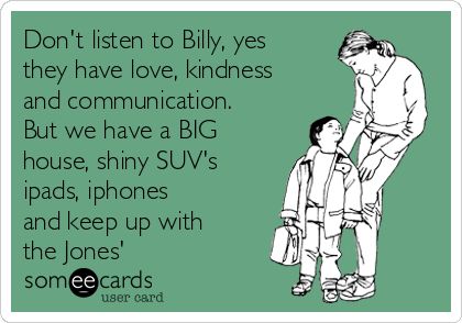 Don't listen to Billy, yes they have love, kindness and communication. But we have a BIG house, shiny SUV's ipads, iphones and keep up with the Jones' Keeping Up With The Jones, Teachers Week, Tummy Hurts, Funny Family, Going To School, Doing Laundry, Family Humor, L Love You, Teacher Humor