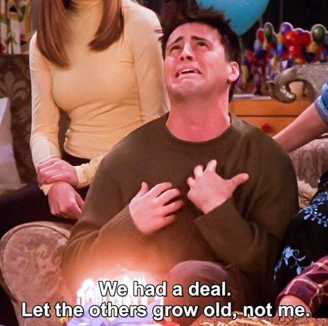 Joey Why God Why We Had A Deal, Let The Others Grow Old Not Me Joey, Why God Why Joey Cake, Joey Quotes Friends, Why God Why Joey, Turning 30 Humor, Joey Friends Quotes, Joey Quotes, Happy Birthday Joe