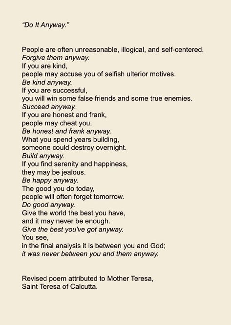 “Do It Anyway.” Mother Teresa. Humour, Do It Anyways Quotes, Mother Teresa Quotes Do It Anyway, Mother Teresa Anyway Poem, Mother Teresa Do It Anyway, Quotes From Mother Teresa, Do It Anyway Tattoo, Do It Anyway Mother Teresa, Anyway Poem