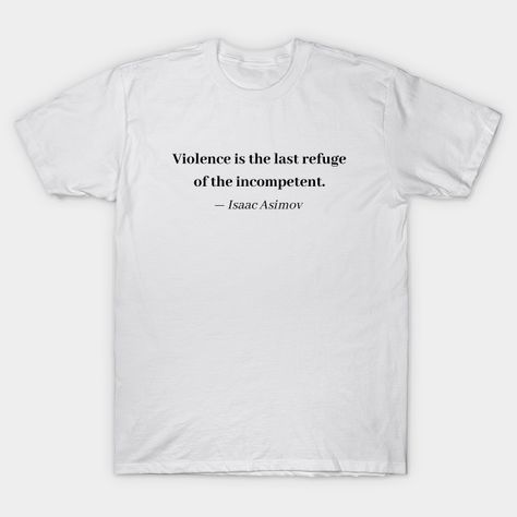 Isaac Asimov Quote - Violence is the last refuge of the incompetent - Anti Violence - Asimov - T-Shirt | TeePublic Buddhist Names, Isaac Asimov Quotes, Book Of Five Rings, Seneca The Younger, Last Unicorn, Pride And Prejudice, V Neck T Shirt, Graphic T Shirt, Shirt Designs