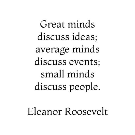 Great minds discuss ideas, average minds discuss events, small minds discuss people - Eleanor Roosevelt Quote #quotes #quotestoliveby #inspirational #posters #cards #stickers #notebooks #gift #ideas  #strength #mottos #mantra #sayings #positive  #motivational #best #insight #deep #love #life #success #wisdom  #famous #kindness #leadership #teacher #happy #strong #smile #friendship #truth #thoughts #typography #motivation #confidence #empowering #affirmations Teamwork Quotes Sports, Teamwork Quotes For Work, Teamwork Quotes Motivational, Mind Your Own Business Quotes, Eleanor Roosevelt Quotes, Small Minds Discuss People, Great Minds Discuss Ideas, Quotes People, Roosevelt Quotes