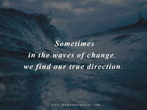 Sometimes in the waves of change, we find our true direction. Find more at The Quotes Master, a place for inspiration Sometimes In The Waves Of Change, Trying To Find My Place Quotes, Finding Direction In Life Quotes, Sea And Me Quotes, In My Happy Place Quotes, Finding My Place Quotes, Quotes On Direction, Big Waves Quotes, Not In A Good Place Quotes