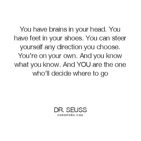 Dr. Seuss - "You have brains in your head. You have feet in your shoes. You can steer". inspirational Open Quotes, Life Inspirational Quotes, Your Shoes, Quotable Quotes, Happy Thoughts, Dr Seuss, Famous Quotes, Your Head, Great Quotes