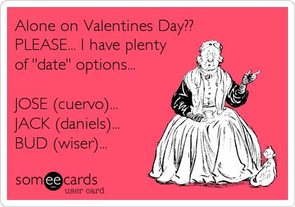 Funny Valentine's Day Ecard: Alone on Valentines Day?? PLEASE... I have plenty of 'date' options... JOSE (cuervo)... JACK (daniels)... BUD (wiser)... Alone On Valentines Day, Singles Awareness Day, Valentines Day Funny, Anti Valentines Day, My Funny Valentine, Jack Daniels, E Card, Ecards Funny, Someecards