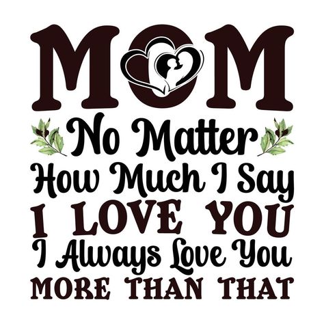 mom no matter how much i say i love you i always love you more than that, Mother's day t shirt print template, typography design for mom mommy mama daughter grandma girl women aunt mom life Love My Mom Quotes, Mama Daughter, I Love You Mama, Mama Quotes, Aunt Quotes, I Always Love You, Mothers Love Quotes, Happy Birthday Wishes Quotes, Mothers Day T Shirts