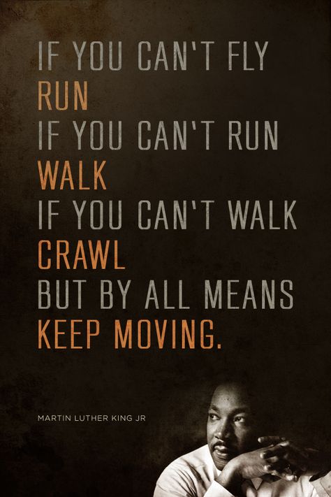 If you can't fly run, if you can't run walk, if you can't walk crawl but by all means keep moving. - Martin Luther King Jr. Martin Luther King Quotes, Martin Luther King Jr Quotes, Mlk Quotes, Inspirerende Ord, King Quotes, History Quotes, Motiverende Quotes, Keep Moving, King Jr