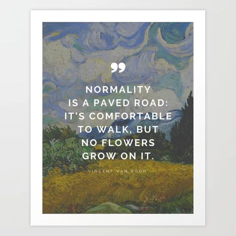 Vincent Van Gogh Quote - Normality is a paved road: It’s comfortable to walk, but no flowers grow on it Art Print Quotes On Art, Vincent Van Gogh Quote, Normality Is A Paved Road, Road Poster, Vincent Van Gogh Quotes, Van Gogh Quotes, Inspirational Quotes Posters, Post Impressionists, Vincent Van