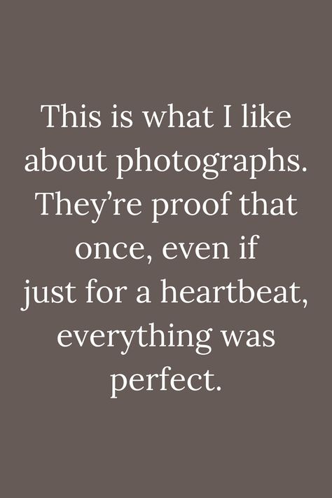 Quotes This is what I like about photographs. They’re proof that once, even if just for a heartbeat, everything was perfect. Photos Are All You Have Left, Even If Quotes, Photograph Quotes Memories, And Just Like That Quotes, In Memory Quotes, Photograph Quotes, Heartbeat Quotes, Fez Hat, Photographer Quotes