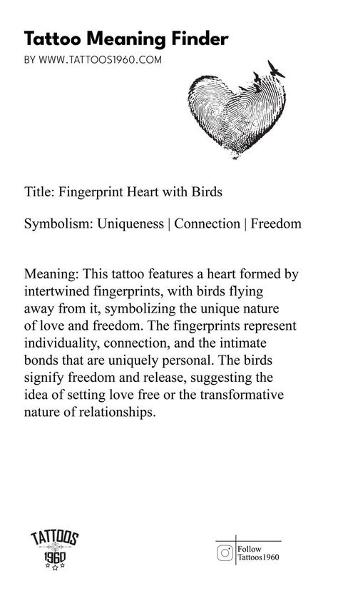 Symbolism: Uniqueness, Connection, Freedom Meaning: This tattoo features a heart formed by intertwined fingerprints, with birds flying away from it, symbolizing the unique nature of love and freedom. The fingerprints represent individuality, connection, and the intimate bonds that are uniquely personal. The birds signify freedom and release, suggesting the idea of setting love free or the transformative nature of relationships. Fingerprint Heart, Freedom Meaning, Tattoo Meaning, Love Free, Unique Nature, Love Is Free, Birds Flying, Tattoo Idea, Pretty Tattoos