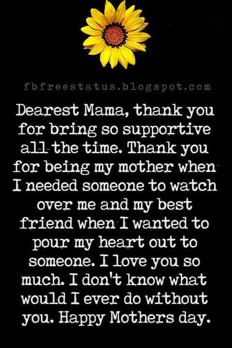 mothers day text messages, Dearest Mama, thank you for bring so supportive all the time. Thank you for being my mother when I needed someone to watch over me and my best friend when I wanted to pour my heart out to someone. I love you so much. I don't know what would I ever do without you. Happy Mothers day. Paragraph For Mothers Day, Happy Mothers Day Paragraph, My Mother My Best Friend, What Would I Do Without You, Mother’s Day Paragraph, Letter For Mother's Day, Happy Birthday Messages Mom, Message For Happy Mother's Day, Mother's Day Messages Quotes