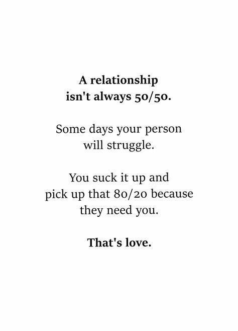 a relationship isn't always 50/50, some days your person will struggle, you suck it up and pick up that 80/20 because they need you, that's love Relationships Love, That's Love, What’s Going On, A Relationship, A Quote, Love And Marriage, True Quotes, Relationship Advice, Relationship Quotes