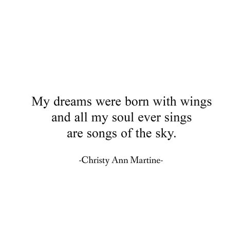 My dreams were born with wings and all my soul ever sings are songs of the sky. ~ Christy Ann Martine ~ poetry ~ dream quotes ~ life quote ~ goals ~ believe in your dreams ~ #dreamquotes #lifequotes #dreams Poems On Dreams, Element Quotes, Quotes About Singing, Poems About Dreams, Dream Poem, Sky Poetry, Whimsical Quotes, Dreams Poetry, Elements Quote