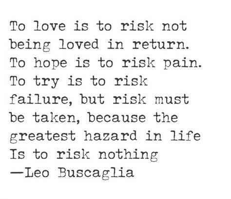 To love is to risk not being loved in return. To hope is to risk pain. To try is to risk failure, but risk must be taken, because the greatest hazard in life is to risk everything. - Leo Buscaglia Leo Buscaglia, English Quotes, Wonderful Words, Note To Self, Pretty Words, The Words, Great Quotes, Beautiful Words, Inspirational Words