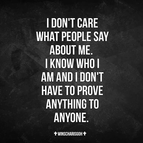 I don't care what people say about me....I know who I am and I don't have to prove anything to anyone!!!! I Don’t Have To Prove Myself, Dont Cross Me Quotes, I Don’t Care What People Think Of Me, I Don’t Care What You Think Of Me Quotes, I Only Need Me, I Dont Care What You Think Of Me Quotes, Dont Like Me Quotes, I Don't Like People, Caring Quotes