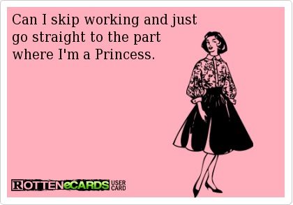 Can I skip working and just go straight to the part where I'm a Princess? Wife Memes, Im A Princess, Wife Humor, Crazy Ex, Marriage Life, E Card, Work Humor, Ecards Funny, Happy Marriage