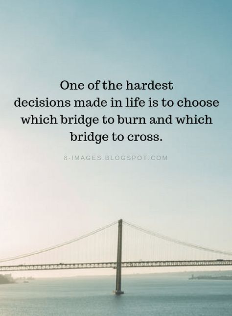 Hard Decisions Quotes One of the hardest decisions made in life is to choose which bridge to burn and which bridge to cross. Life Quotes, Hard Decision Quotes, Decisions Quotes, Decision Quotes, Hard Decision, Hard Decisions, Decision Making, Life Is, Bridge