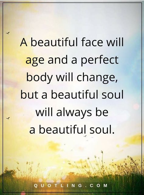 beauty quotes A beautiful face will age and a perfect body will change, but a beautiful soul will always be a beautiful soul. A Beautiful Soul, Beauty Quotes, Beautiful Soul, Perfect Body, Thoughts Quotes, Beautiful Quotes, Great Quotes, Wisdom Quotes, True Quotes