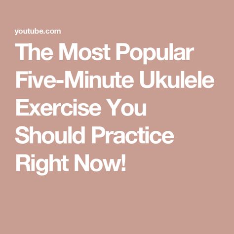 The Most Popular Five-Minute Ukulele Exercise You Should Practice Right Now! Ukulele, Right Now, Most Popular